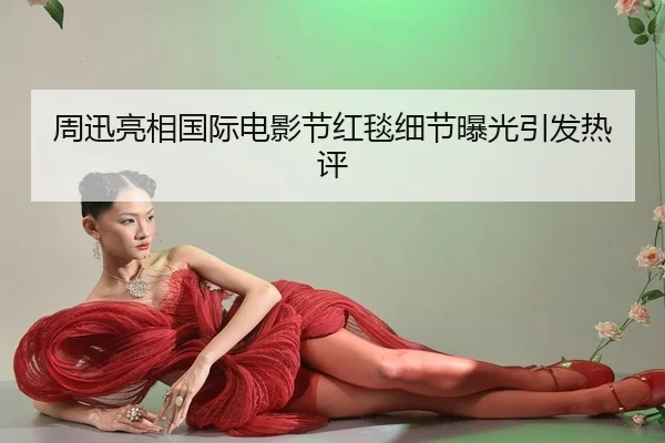 周迅亮相国际电影节红毯细节曝光引发热评